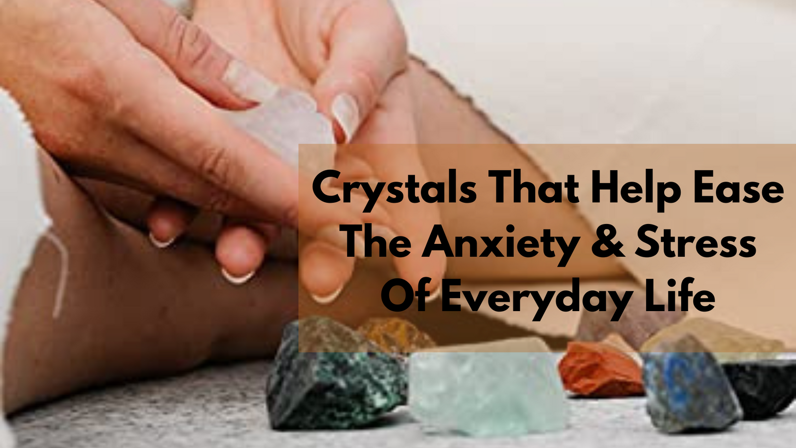 25 Best Crystals That Help Ease The Anxiety & Stress Of Everyday Life