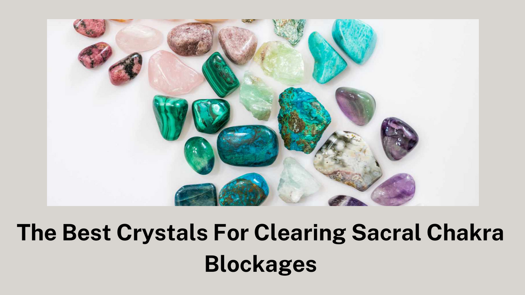 The Best Crystals For Clearing Sacral Chakra Blockages