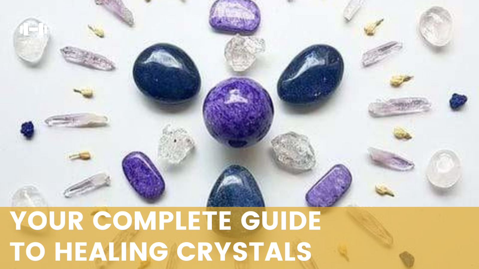 Your Complete Guide to Healing Crystals (The Best 60 Essential Crystals)