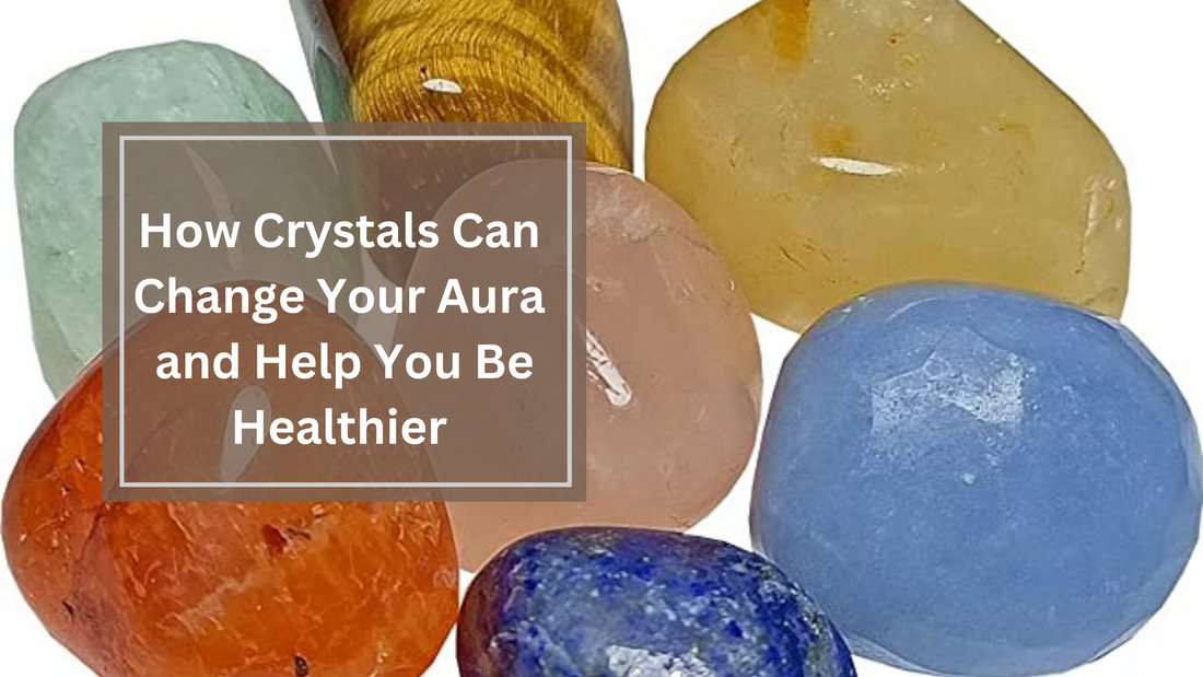 How Crystals Can Change Your Aura and Help You Be Healthier