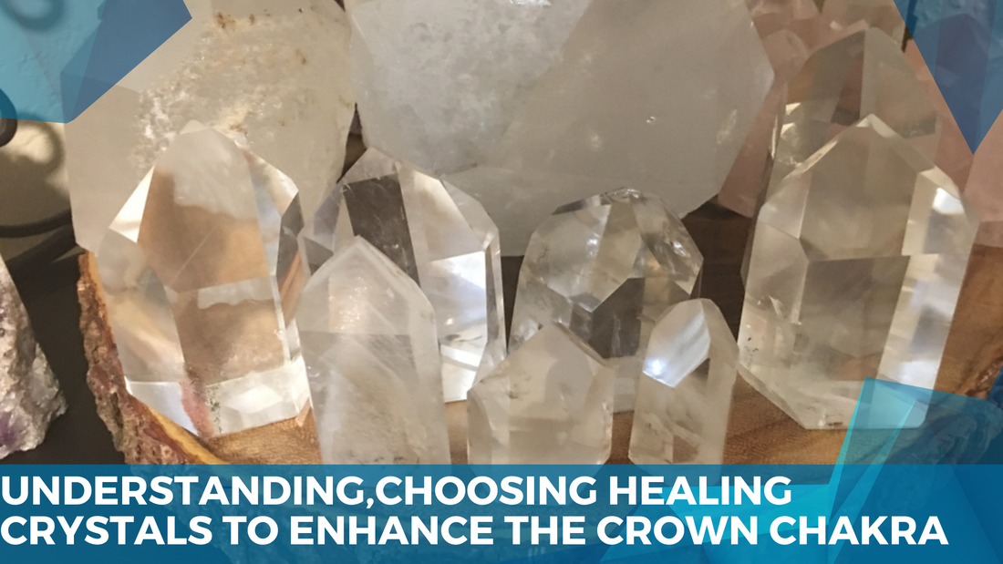 Understanding Choosing Healing Crystals To Enhance The Crown Chakra